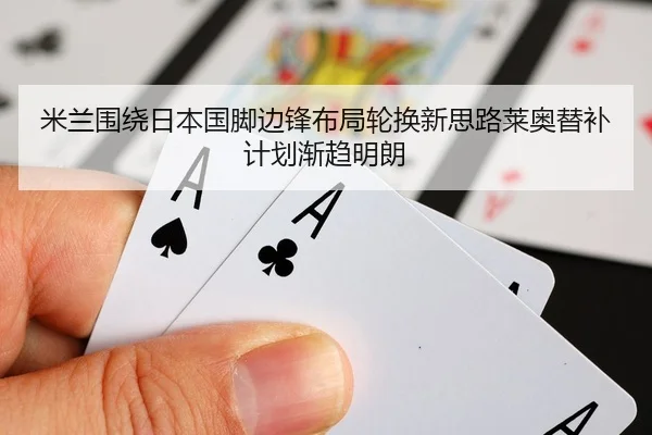 米兰围绕日本国脚边锋布局轮换新思路莱奥替补计划渐趋明朗